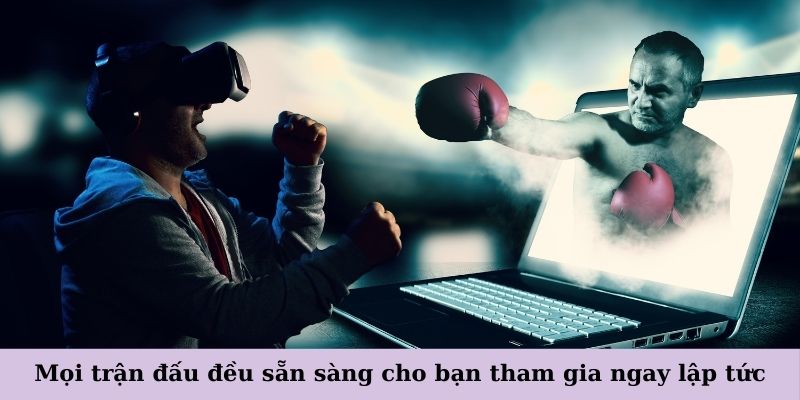 Mọi trận đấu đều sẵn sàng cho bạn tham gia ngay lập tức