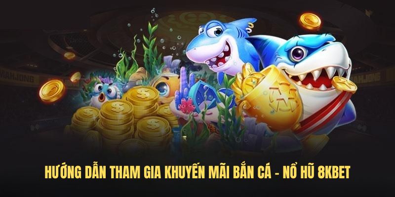 Hướng dẫn tham gia Khuyến mãi BẮn cá - Nổ hũ 8KBET